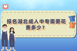 報名湖北成人中專需要花費多少？